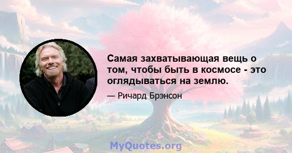 Самая захватывающая вещь о том, чтобы быть в космосе - это оглядываться на землю.