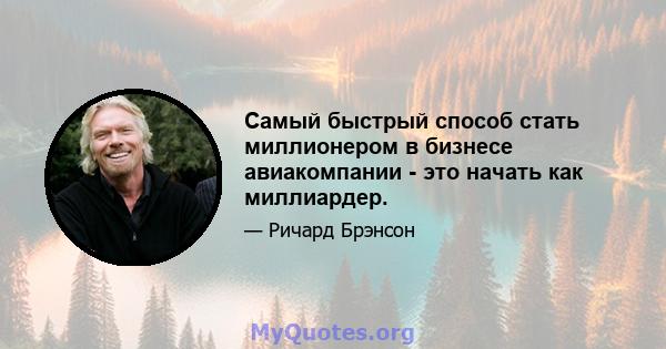 Самый быстрый способ стать миллионером в бизнесе авиакомпании - это начать как миллиардер.