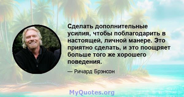 Сделать дополнительные усилия, чтобы поблагодарить в настоящей, личной манере. Это приятно сделать, и это поощряет больше того же хорошего поведения.