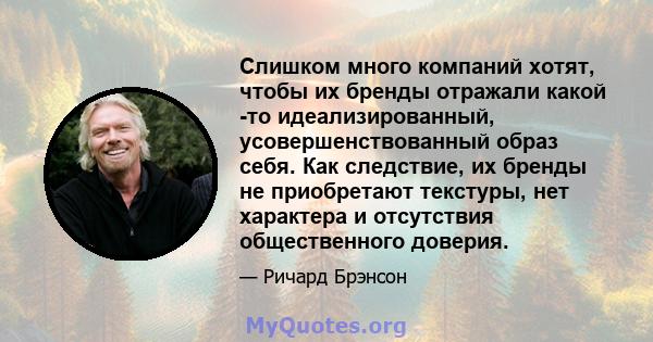 Слишком много компаний хотят, чтобы их бренды отражали какой -то идеализированный, усовершенствованный образ себя. Как следствие, их бренды не приобретают текстуры, нет характера и отсутствия общественного доверия.