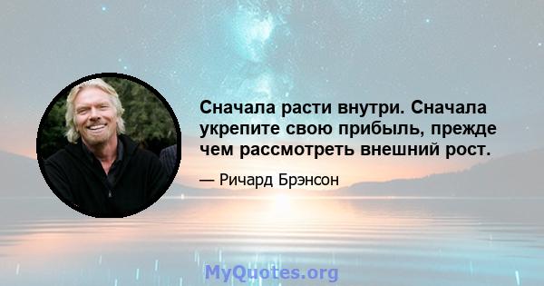 Сначала расти внутри. Сначала укрепите свою прибыль, прежде чем рассмотреть внешний рост.