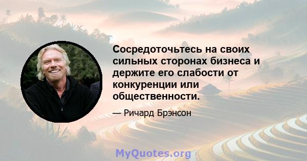 Сосредоточьтесь на своих сильных сторонах бизнеса и держите его слабости от конкуренции или общественности.