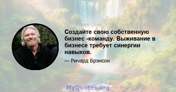 Создайте свою собственную бизнес -команду. Выживание в бизнесе требует синергии навыков.