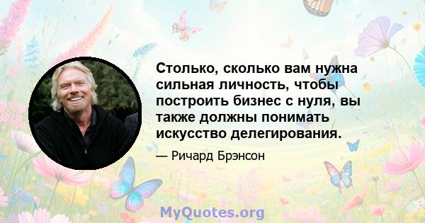 Столько, сколько вам нужна сильная личность, чтобы построить бизнес с нуля, вы также должны понимать искусство делегирования.