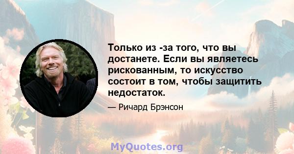 Только из -за того, что вы достанете. Если вы являетесь рискованным, то искусство состоит в том, чтобы защитить недостаток.