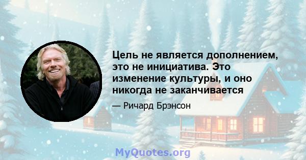 Цель не является дополнением, это не инициатива. Это изменение культуры, и оно никогда не заканчивается