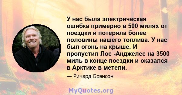 У нас была электрическая ошибка примерно в 500 милях от поездки и потеряла более половины нашего топлива. У нас был огонь на крыше. И пропустил Лос -Анджелес на 3500 миль в конце поездки и оказался в Арктике в метели.