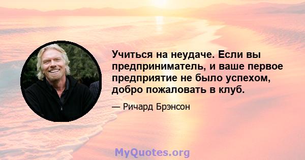 Учиться на неудаче. Если вы предприниматель, и ваше первое предприятие не было успехом, добро пожаловать в клуб.