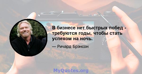 В бизнесе нет быстрых побед - требуются годы, чтобы стать успехом на ночь.