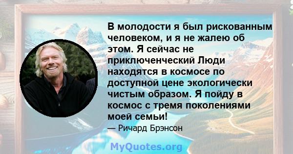 В молодости я был рискованным человеком, и я не жалею об этом. Я сейчас не приключенческий Люди находятся в космосе по доступной цене экологически чистым образом. Я пойду в космос с тремя поколениями моей семьи!