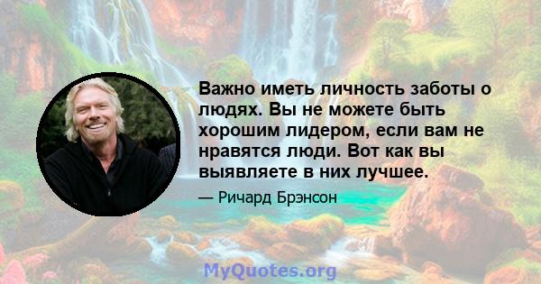 Важно иметь личность заботы о людях. Вы не можете быть хорошим лидером, если вам не нравятся люди. Вот как вы выявляете в них лучшее.