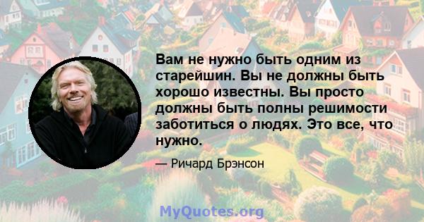 Вам не нужно быть одним из старейшин. Вы не должны быть хорошо известны. Вы просто должны быть полны решимости заботиться о людях. Это все, что нужно.