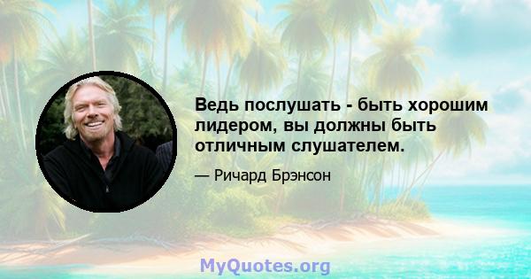 Ведь послушать - быть хорошим лидером, вы должны быть отличным слушателем.