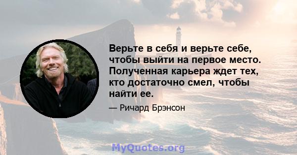 Верьте в себя и верьте себе, чтобы выйти на первое место. Полученная карьера ждет тех, кто достаточно смел, чтобы найти ее.