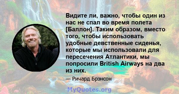 Видите ли, важно, чтобы один из нас не спал во время полета [Баллон]. Таким образом, вместо того, чтобы использовать удобные девственные сиденья, которые мы использовали для пересечения Атлантики, мы попросили British