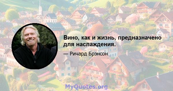 Вино, как и жизнь, предназначено для наслаждения.