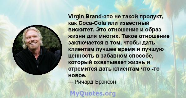 Virgin Brand-это не такой продукт, как Coca-Cola или известный вискитет. Это отношение и образ жизни для многих. Такое отношение заключается в том, чтобы дать клиентам лучшее время и лучшую ценность в забавном способе,