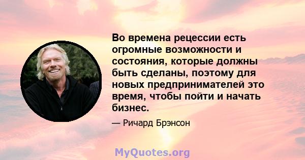 Во времена рецессии есть огромные возможности и состояния, которые должны быть сделаны, поэтому для новых предпринимателей это время, чтобы пойти и начать бизнес.