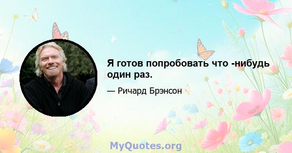 Я готов попробовать что -нибудь один раз.