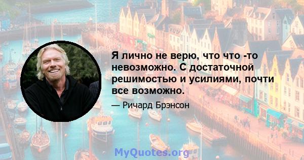 Я лично не верю, что что -то невозможно. С достаточной решимостью и усилиями, почти все возможно.