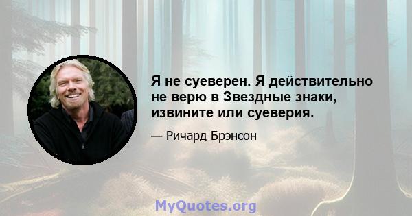 Я не суеверен. Я действительно не верю в Звездные знаки, извините или суеверия.