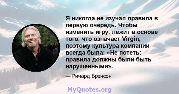 Я никогда не изучал правила в первую очередь. Чтобы изменить игру, лежит в основе того, что означает Virgin, поэтому культура компании всегда была: «Не потеть: правила должны были быть нарушенными».