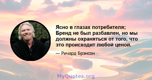 Ясно в глазах потребителя; Бренд не был разбавлен, но мы должны охраняться от того, что это происходит любой ценой.