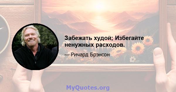 Забежать худой; Избегайте ненужных расходов.