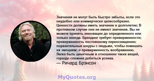 Значения не могут быть быстро забыты, если это неудобно или коммерчески целесообразно. Ценности должны иметь значение и долголетие; В противном случае они не имеют значения. Вы не можете принять инновации до