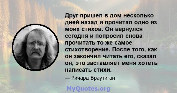 Друг пришел в дом несколько дней назад и прочитал одно из моих стихов. Он вернулся сегодня и попросил снова прочитать то же самое стихотворение. После того, как он закончил читать его, сказал он, это заставляет меня