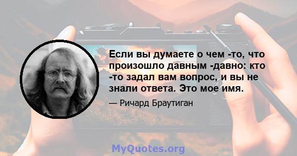 Если вы думаете о чем -то, что произошло давным -давно: кто -то задал вам вопрос, и вы не знали ответа. Это мое имя.