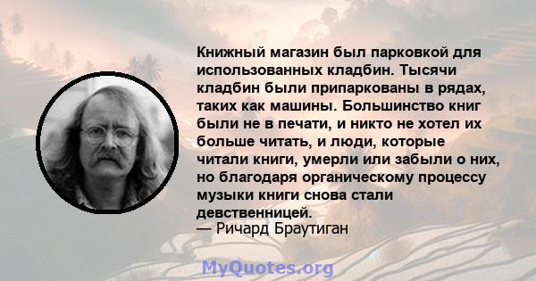 Книжный магазин был парковкой для использованных кладбин. Тысячи кладбин были припаркованы в рядах, таких как машины. Большинство книг были не в печати, и никто не хотел их больше читать, и люди, которые читали книги,