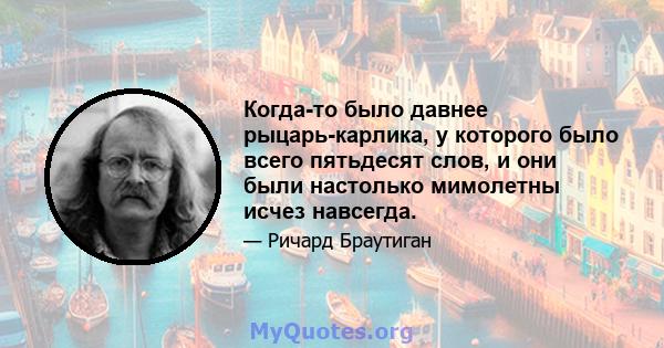 Когда-то было давнее рыцарь-карлика, у которого было всего пятьдесят слов, и они были настолько мимолетны исчез навсегда.