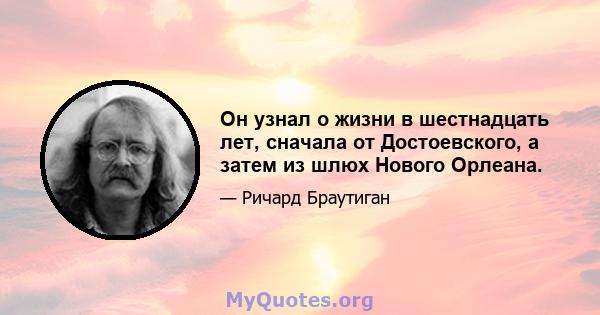 Он узнал о жизни в шестнадцать лет, сначала от Достоевского, а затем из шлюх Нового Орлеана.