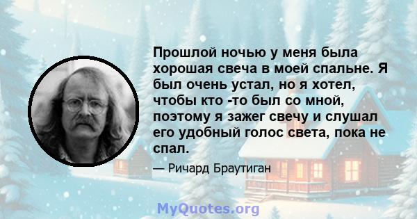 Прошлой ночью у меня была хорошая свеча в моей спальне. Я был очень устал, но я хотел, чтобы кто -то был со мной, поэтому я зажег свечу и слушал его удобный голос света, пока не спал.