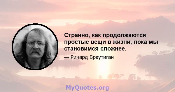 Странно, как продолжаются простые вещи в жизни, пока мы становимся сложнее.