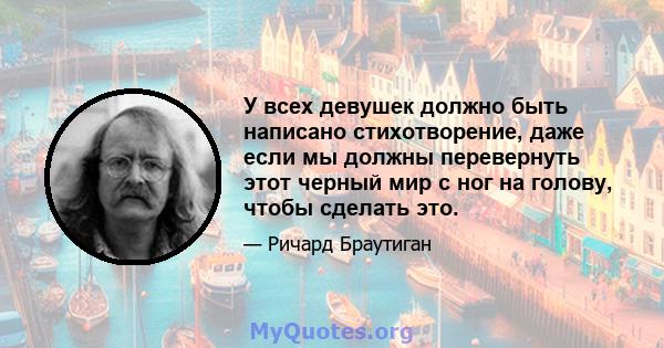 У всех девушек должно быть написано стихотворение, даже если мы должны перевернуть этот черный мир с ног на голову, чтобы сделать это.