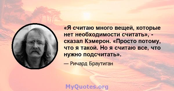 «Я считаю много вещей, которые нет необходимости считать», - сказал Кэмерон. «Просто потому, что я такой. Но я считаю все, что нужно подсчитать».