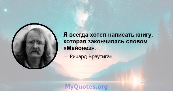 Я всегда хотел написать книгу, которая закончилась словом «Майонез».