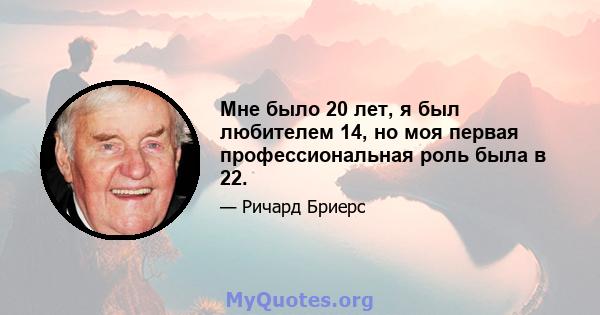 Мне было 20 лет, я был любителем 14, но моя первая профессиональная роль была в 22.