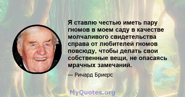 Я ставлю честью иметь пару гномов в моем саду в качестве молчаливого свидетельства справа от любителей гномов повсюду, чтобы делать свои собственные вещи, не опасаясь мрачных замечаний.