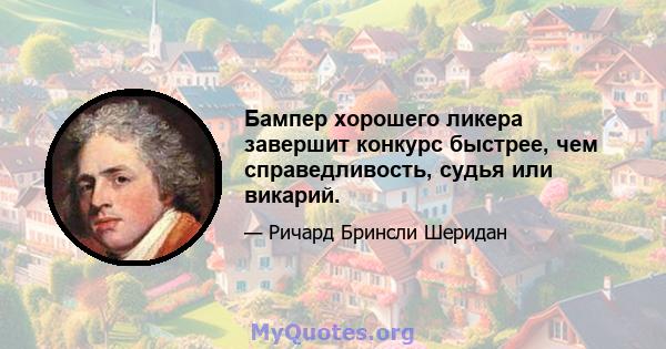 Бампер хорошего ликера завершит конкурс быстрее, чем справедливость, судья или викарий.