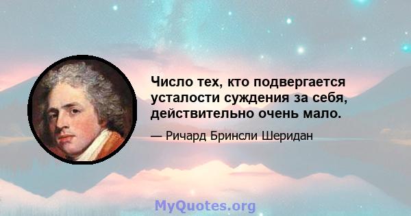 Число тех, кто подвергается усталости суждения за себя, действительно очень мало.