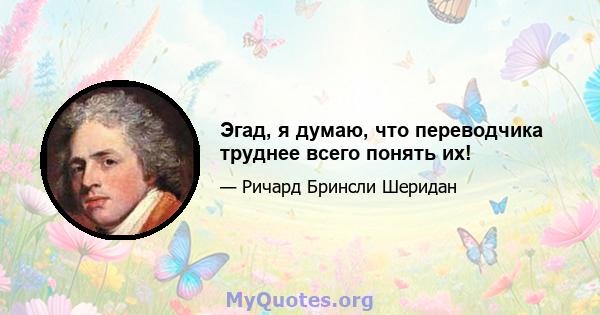 Эгад, я думаю, что переводчика труднее всего понять их!