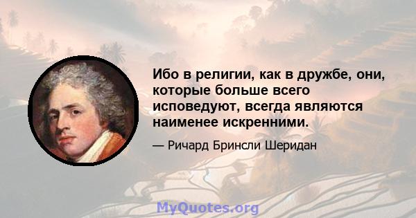 Ибо в религии, как в дружбе, они, которые больше всего исповедуют, всегда являются наименее искренними.