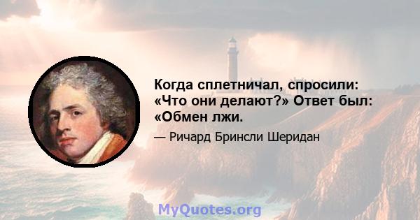 Когда сплетничал, спросили: «Что они делают?» Ответ был: «Обмен лжи.