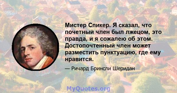 Мистер Спикер. Я сказал, что почетный член был лжецом, это правда, и я сожалею об этом. Достопочтенный член может разместить пунктуацию, где ему нравится.