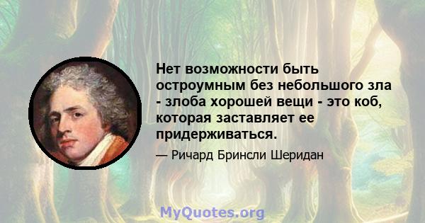 Нет возможности быть остроумным без небольшого зла - злоба хорошей вещи - это коб, которая заставляет ее придерживаться.