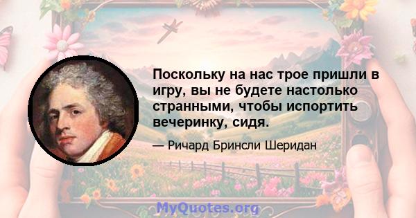 Поскольку на нас трое пришли в игру, вы не будете настолько странными, чтобы испортить вечеринку, сидя.