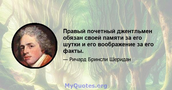 Правый почетный джентльмен обязан своей памяти за его шутки и его воображение за его факты.